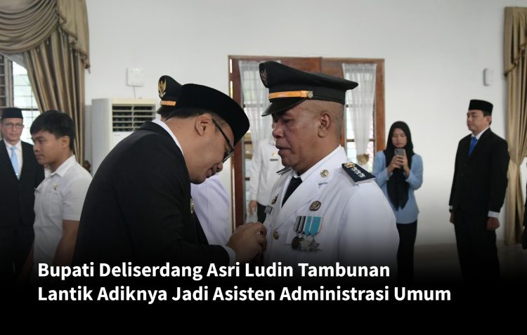 Bupati Deliserdang Asri Ludin Tambunan Lantik Adiknya Jadi Asisten Administrasi Umum