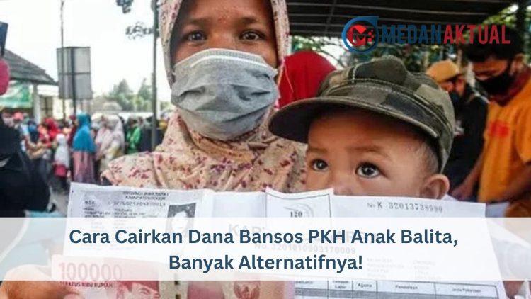 Cara Cairkan Dana Bansos PKH Anak Balita, Banyak Alternatifnya!