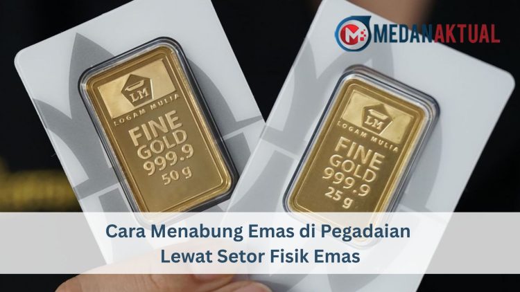 Cara Menabung Emas di Pegadaian Lewat Setor Fisik Emas