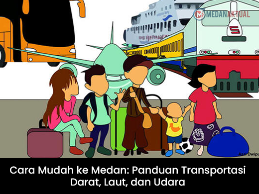 Cara Mudah ke Medan: Panduan Transportasi Darat, Laut, dan Udara