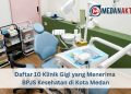 Daftar 10 Klinik Gigi yang Menerima BPJS Kesehatan di Kota Medan