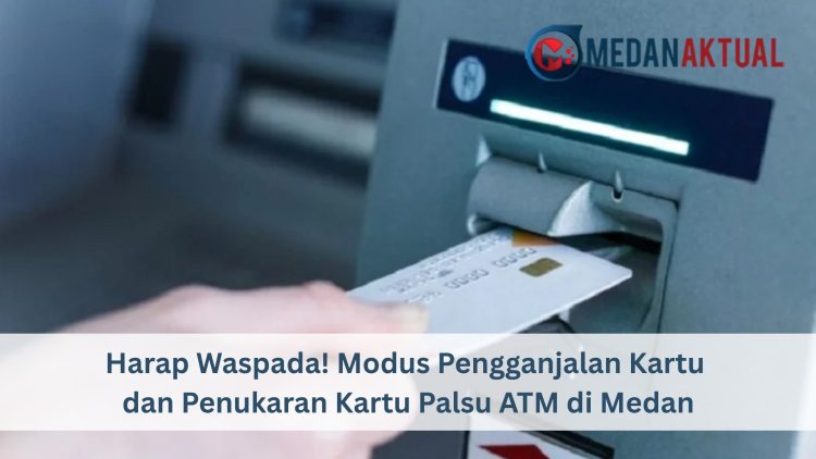 Harap Waspada! Modus Pengganjalan Kartu dan Penukaran Kartu Palsu ATM di Medan