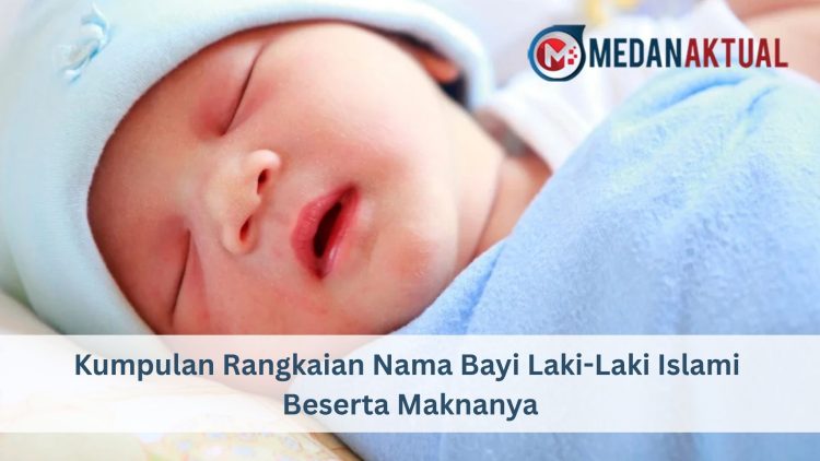 Kumpulan Rangkaian Nama Bayi Laki-Laki Islami Beserta Maknanya