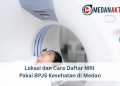 Lokasi dan Cara Daftar MRI Pakai BPJS Kesehatan di Medan