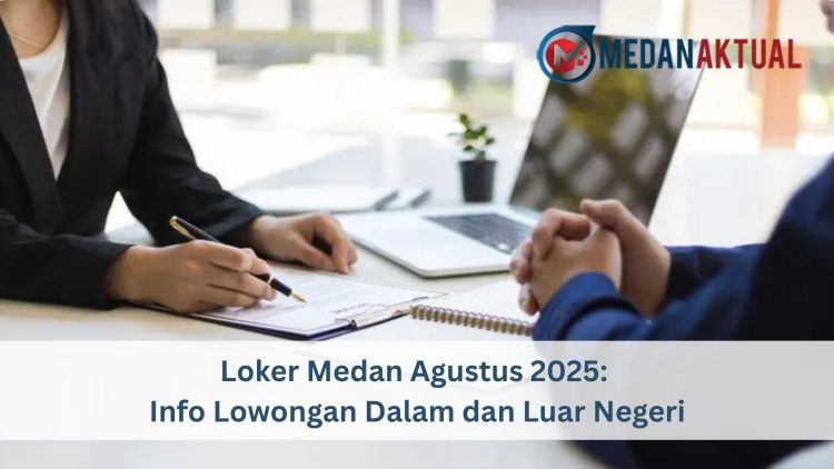 Loker Medan Agustus 2025: Info Lowongan Dalam dan Luar Negeri