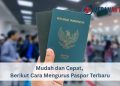 Mudah dan Cepat, Berikut Cara Mengurus Paspor Terbaru