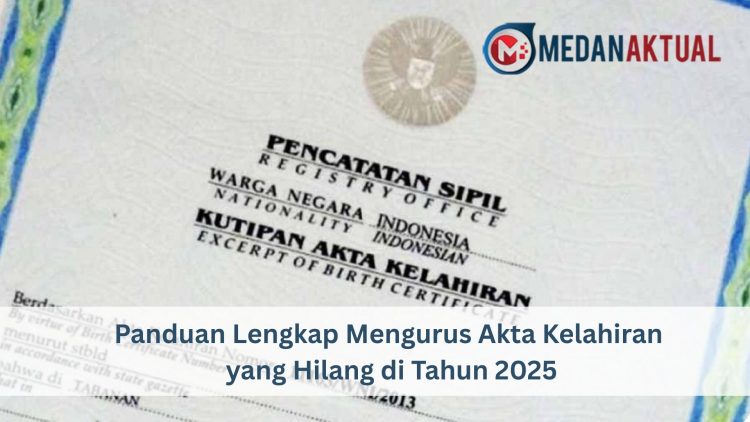 Panduan Lengkap Mengurus Akta Kelahiran yang Hilang di Tahun 2025