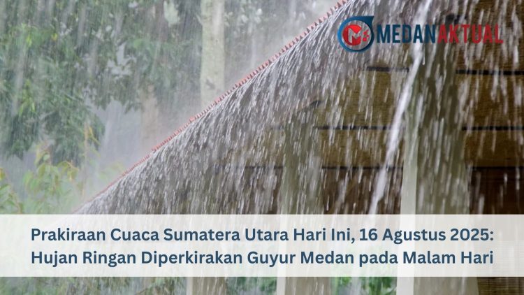 Prakiraan Cuaca Sumatera Utara Hari Ini, 16 Agustus 2025: Hujan Ringan Diperkirakan Guyur Medan pada Malam Hari