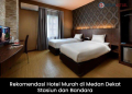 Rekomendasi Hotel Murah di Medan Dekat Stasiun dan Bandara