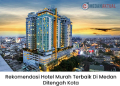 Rekomendasi Hotel Murah Terbaik di Medan di Tengah Kota