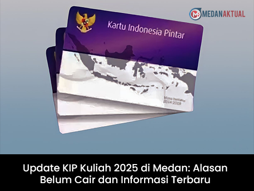 Update KIP Kuliah 2025 di Medan: Alasan Belum Cair dan Informasi Terbaru