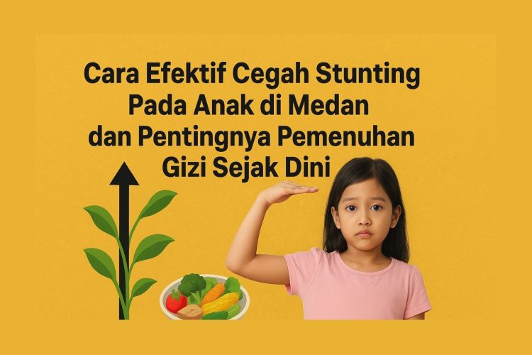 Cara Efektif Cegah Stunting Pada Anak di medan dan Pentingnya Pemenuhan Gizi Sejak Dini
