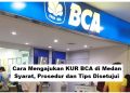 Cara Mengajukan KUR BCA di Medan 2025: Syarat, Dokumen, dan Proses Lengkap