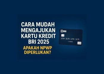 Cara Mudah Mengajukan Kartu Kredit BRI 2025, Apakah NPWP Diperlukan?