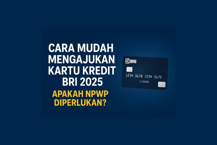 Cara Mudah Mengajukan Kartu Kredit BRI 2025, Apakah NPWP Diperlukan?