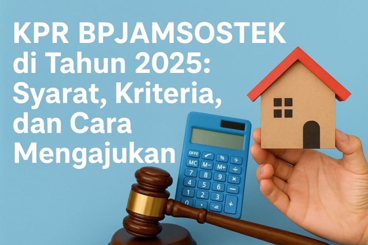 KPR BPJAMSOSTEK di Tahun 2025 Syarat, Kriteria, dan Cara Mengajukan
