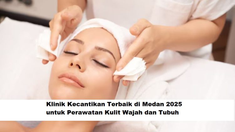 Klinik Kecantikan Terbaik di Medan 2025 untuk Perawatan Kulit Wajah dan Tubuh