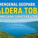 Mengenal Geopark Kaldera Toba Kebanggaan Sumatera Utara