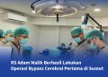 RS Adam Malik Laksanakan Operasi Bypass Otak Pertama Di Sumut