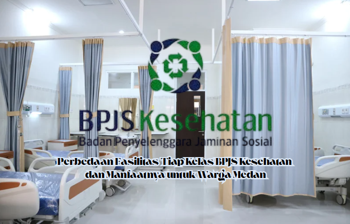 Perbedaan Fasilitas Tiap Kelas BPJS Kesehatan dan Manfaatnya untuk Warga Medan
