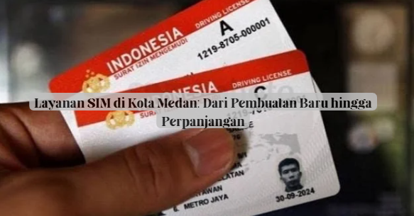 Layanan SIM di Kota Medan: Dari Pembuatan Baru hingga Perpanjangan