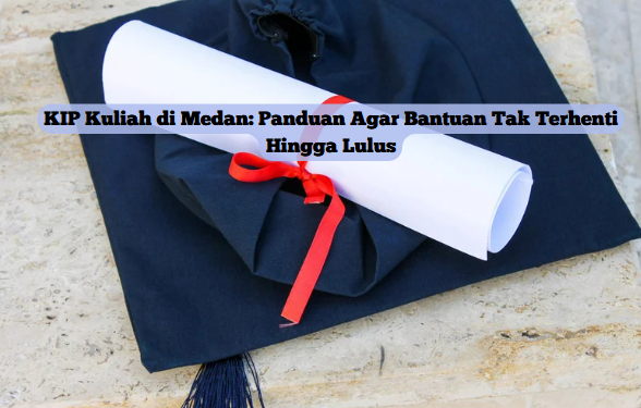 KIP Kuliah di Medan: Panduan Agar Bantuan Tak Terhenti Hingga Lulus