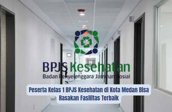 Peserta Kelas 1 BPJS Kesehatan di Kota Medan Bisa Rasakan Fasilitas Terbaik