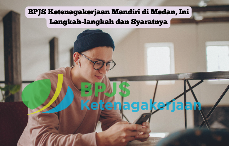 BPJS Ketenagakerjaan Mandiri di Medan, Ini Langkah-langkah dan Syaratnya