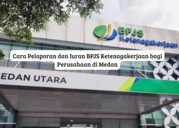 Cara Pelaporan dan Iuran BPJS Ketenagakerjaan bagi Perusahaan di Medan