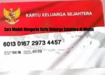 Cara Mudah Mengurus Kartu Keluarga Sejahtera di Medan