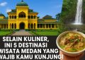Selain Kuliner, Ini 5 Destinasi Wisata Medan yang Wajib Kamu Kunjungi