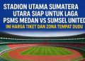 Stadion Utama Sumatera Utara Siap untuk Laga PSMS Medan vs Sumsel United, Ini Harga Tiket dan Zona Tempat Duduk