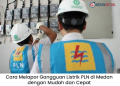 Cara Melapor Gangguan Listrik PLN di Medan dengan Mudah dan Cepat