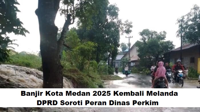 Banjir Kota Medan 2025 Kembali Melanda, DPRD Soroti Peran Dinas Perkim