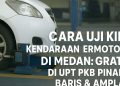 Cara Uji KIR Kendaraan Bermotor di Medan: Gratis di UPT PKB Pinang Baris & Amplas