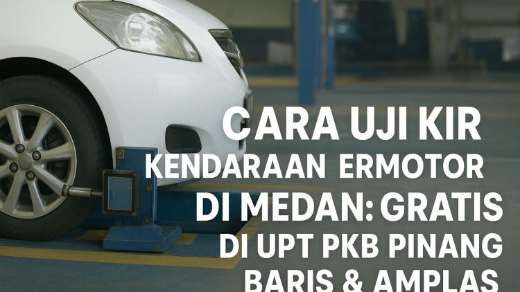 Cara Uji KIR Kendaraan Bermotor di Medan: Gratis di UPT PKB Pinang Baris & Amplas