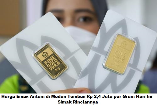 Harga Emas Antam Tembus Rp 2,4 Juta per Gram Hari Ini