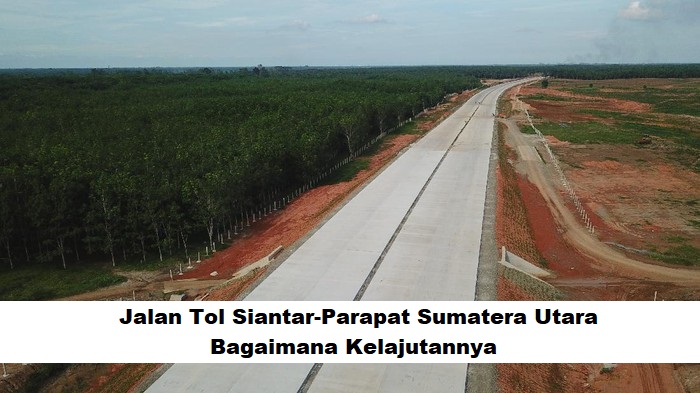 Jalan Tol Siantar-Parapat Sumatera Utara, Bagaimana Kelajutannya?