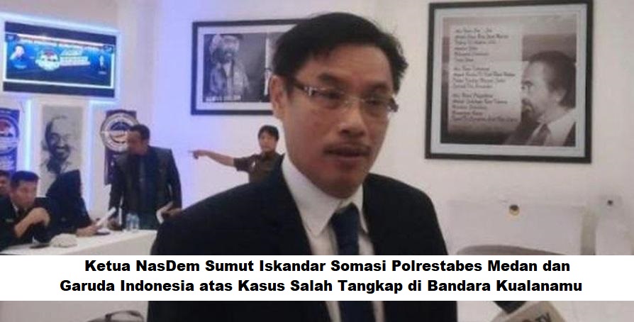 Ketua NasDem Sumut Iskandar Somasi Polrestabes Medan dan Garuda Indonesia atas Kasus Salah Tangkap di Bandara Kualanamu