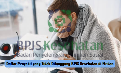 Daftar Penyakit yang Tidak Ditanggung BPJS Kesehatan di Medan