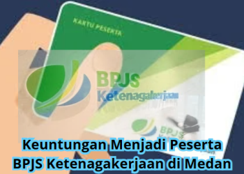 Keuntungan Menjadi Peserta BPJS Ketenagakerjaan di Medan