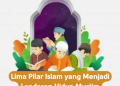 Lima Pilar Islam yang Menjadi Landasan Hidup Muslim