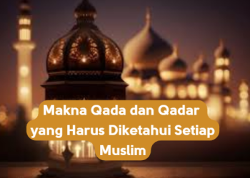 Makna Qada dan Qadar yang Harus Diketahui Setiap Muslim