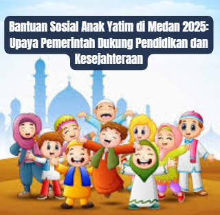 Bantuan Sosial Anak Yatim di Medan 2025: Upaya Pemerintah Dukung Pendidikan dan Kesejahteraan