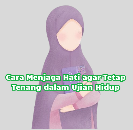 Cara Menjaga Hati agar Tetap Tenang dalam Ujian Hidup