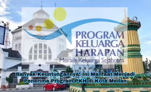 Banyak Keuntungannya! Ini Manfaat Menjadi Penerima Program PKH di Kota Medan
