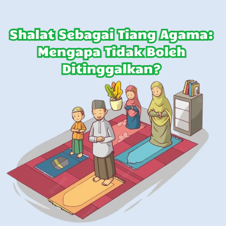Shalat Sebagai Tiang Agama: Mengapa Tidak Boleh Ditinggalkan?
