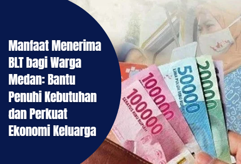 Manfaat Menerima BLT bagi Warga Medan: Bantu Penuhi Kebutuhan dan Perkuat Ekonomi Keluarga