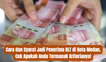 Cara dan Syarat Jadi Penerima BLT di Kota Medan, Cek Apakah Anda Termasuk Kriterianya!