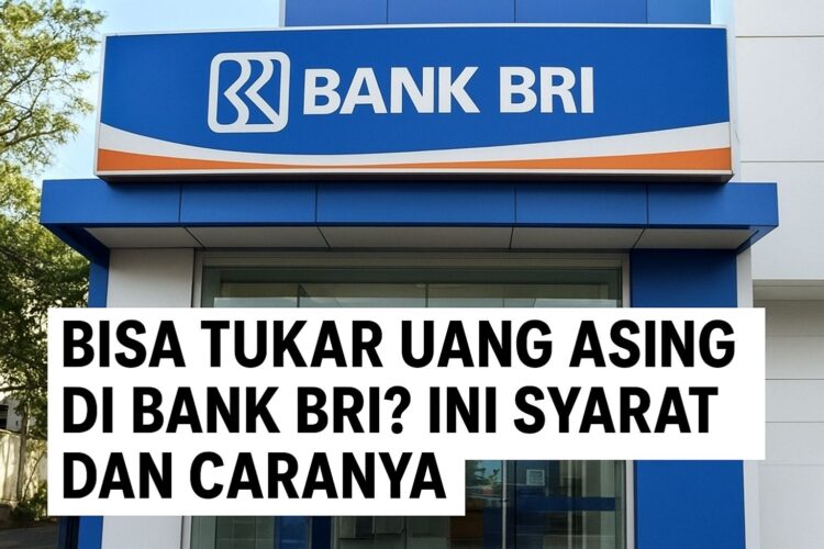 Bisa Tukar Uang Asing di Bank BRI Ini Syarat dan Caranya